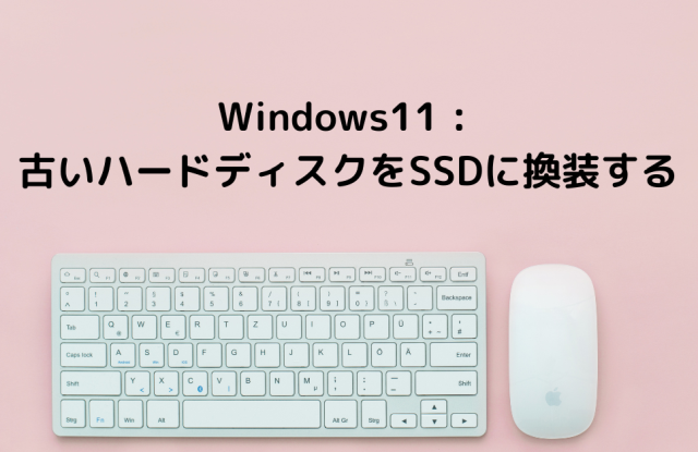 Windows11 : 古いハードディスクをSSDに換装する
